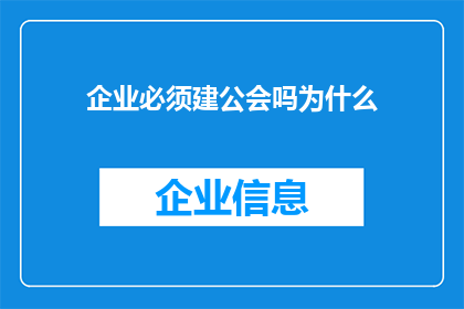 企业必须建公会吗为什么(企业是否必须建立工会？探讨其必要性与影响)