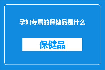 孕妇专属的保健品是什么(孕妇专属保健品：您是否了解专为孕期女性设计的健康补充品？)