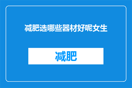 减肥选哪些器材好呢女生(女生在减肥时，应该选择哪些器材进行辅助？)