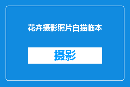 花卉摄影照片白描临本(如何将花卉摄影照片转化为白描临本的艺术形式？)
