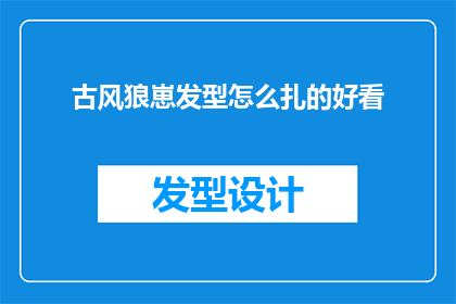 古风狼崽发型怎么扎的好看(如何打造古风狼崽发型，使其既美观又符合传统风格？)