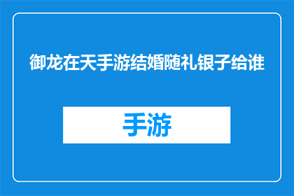 御龙在天手游结婚随礼银子给谁(御龙在天手游中结婚随礼银子应如何分配？)