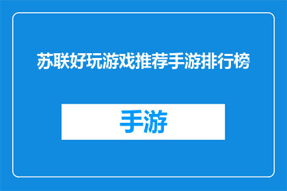 苏联好玩游戏推荐手游排行榜(苏联时期有哪些受欢迎的手机游戏？)