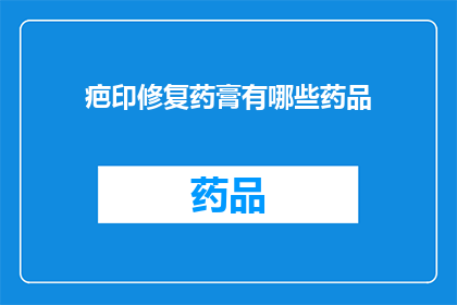疤印修复药膏有哪些药品(疑问句类型的长标题：
哪些药品可用于疤痕修复？)