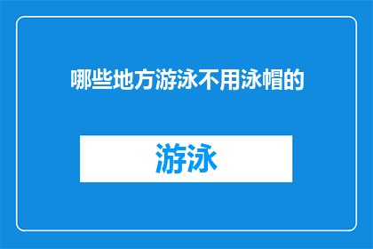 哪些地方游泳不用泳帽的(哪些游泳场合可以免戴泳帽？)