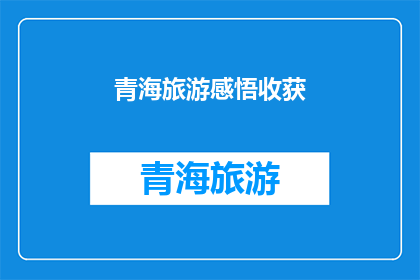 青海旅游感悟收获(青海之旅：旅行者的内心感悟与收获)