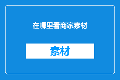 在哪里看商家素材(在哪里可以找到商家素材？)