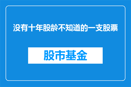 没有十年股龄不知道的一支股票(您是否曾因缺乏十年股龄而错失了解一支潜力股票的机会？)