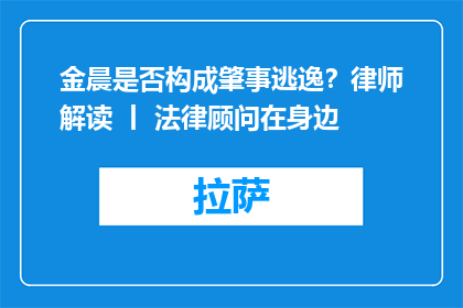 金晨是否构成肇事逃逸？律师解读 丨 法律顾问在身边