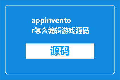 appinventor怎么编辑游戏源码(如何编辑AppInventor游戏源码？)