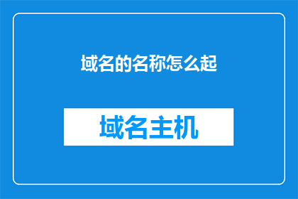 域名的名称怎么起(如何为你的互联网项目选择一个恰当的域名名称？)