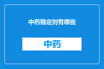 中药稳定剂有哪些(中药稳定剂的种类有哪些？)