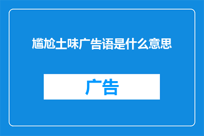 尴尬土味广告语是什么意思(尴尬土味广告语是什么意思？这个问题探讨了广告中常见的一种风格，即使用一些不太正式或幽默的表达方式来吸引观众这种风格的广告通常旨在创造一种轻松的氛围，但有时可能会引起争议或被认为是不专业的行为)