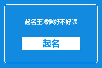 起名王鸿恺好不好呢(起名王鸿恺，这个名字是否合适？)