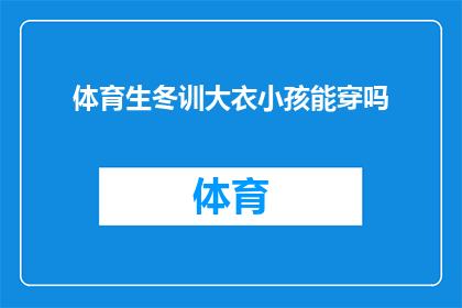 体育生冬训大衣小孩能穿吗(体育生冬季训练时，小孩能否穿着大衣进行锻炼？)