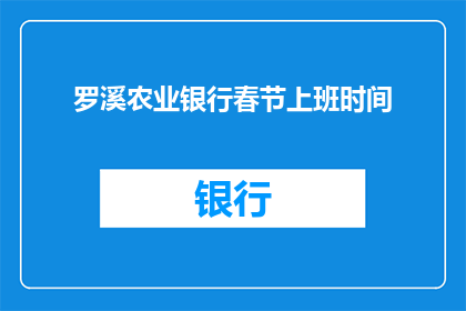 罗溪农业银行春节上班时间(春节假期期间，罗溪农业银行是否提供正常营业服务？)