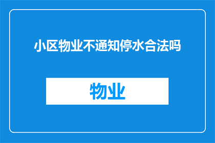 小区物业不通知停水合法吗(小区物业在未提前通知的情况下突然停水是否合法？)