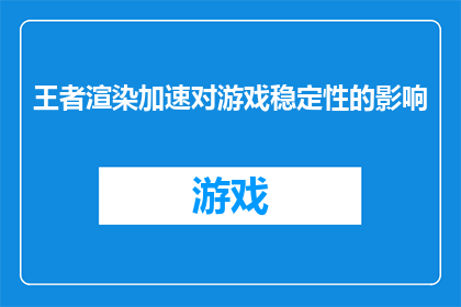 王者渲染加速对游戏稳定性的影响(王者渲染加速对游戏稳定性的影响是什么？)
