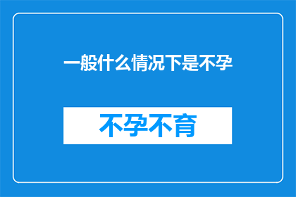 一般什么情况下是不孕(在探讨生育问题时，我们常常会遇到一个核心疑问：什么情况下会导致不孕？这个问题不仅关系到个人健康，还可能影响到家庭的幸福和社会的稳定因此，深入了解不孕的原因和预防措施显得尤为重要下面，我们将从多个角度出发，探讨可能导致不孕的各种情况，并提供相应的建议和解决方案)