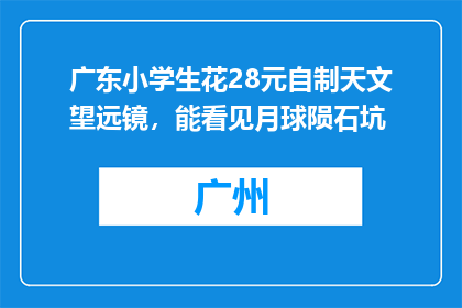 广东小学生花28元自制天文望远镜，能看见月球陨石坑