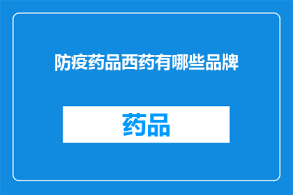 防疫药品西药有哪些品牌(您是否好奇市面上有哪些知名的防疫药品品牌？)