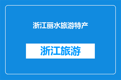 浙江丽水旅游特产(浙江丽水旅游特产，你了解吗？)