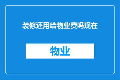 装修还用给物业费吗现在(装修后是否仍需支付物业费？)