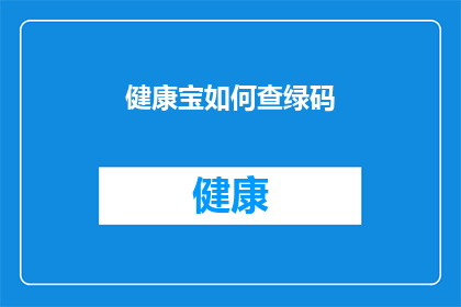 健康宝如何查绿码(如何查询健康宝是否显示绿色状态？)