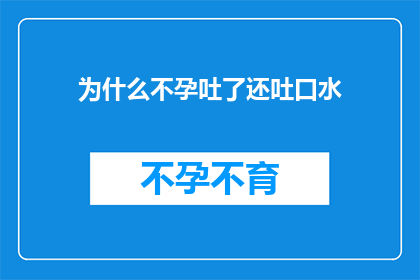 为什么不孕吐了还吐口水(为什么在经历不孕吐之后，人们还会继续吐出口水？)