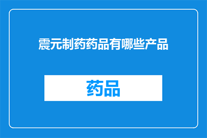 震元制药药品有哪些产品(震元制药有哪些产品？)