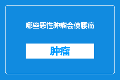 哪些恶性肿瘤会使腰痛(哪些恶性肿瘤会导致腰痛？)