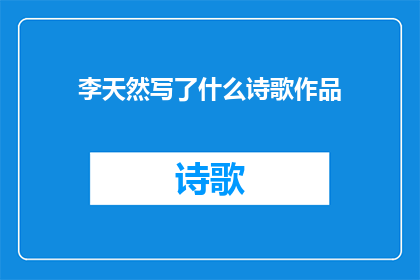 李天然写了什么诗歌作品(李天然究竟创作了哪些令人瞩目的诗歌作品？)