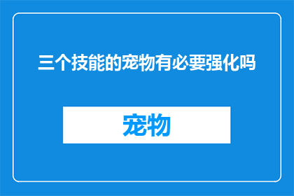 三个技能的宠物有必要强化吗(宠物的三项技能是否值得加强？)