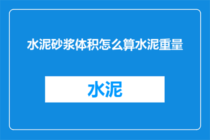 水泥砂浆体积怎么算水泥重量(如何计算水泥砂浆的体积以确定所需水泥的重量？)