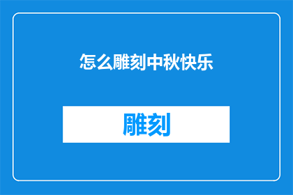 怎么雕刻中秋快乐(如何巧妙雕琢中秋佳节的欢乐时光？)