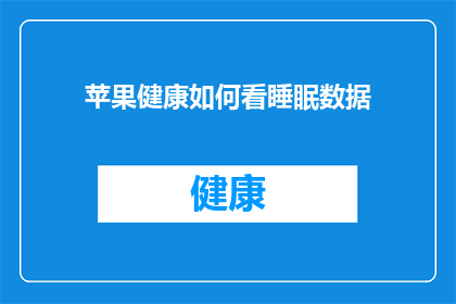 苹果健康如何看睡眠数据(如何查看苹果健康中的睡眠数据？)