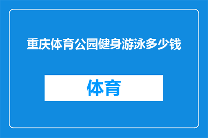 重庆体育公园健身游泳多少钱(重庆体育公园健身游泳的费用是多少？)