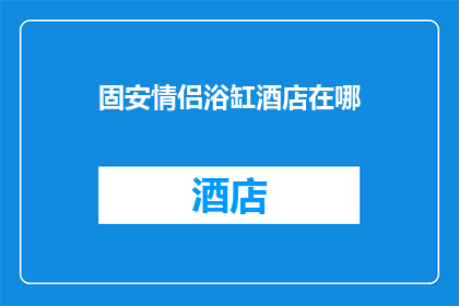 固安情侣浴缸酒店在哪(固安情侣浴缸酒店的具体位置是哪里？)