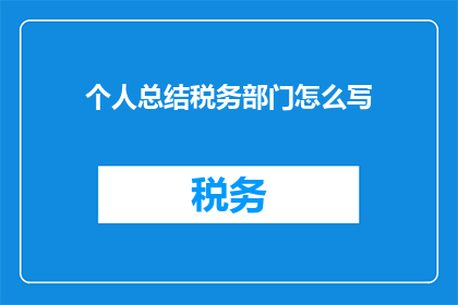 个人总结税务部门怎么写(如何撰写一份全面且专业的个人税务部门总结？)