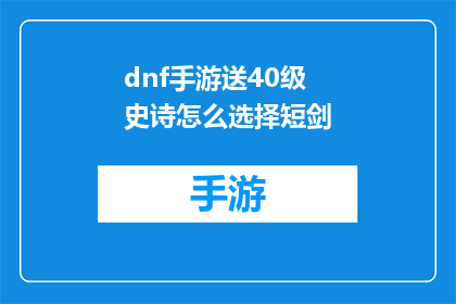 dnf手游送40级史诗怎么选择短剑(如何选择合适的短剑以获得40级史诗装备？)