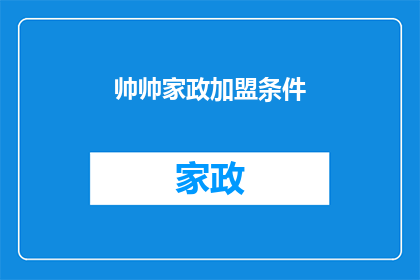 帅帅家政加盟条件(加盟条件：您是否准备好成为帅帅家政的一员？)