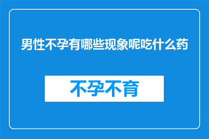 男性不孕有哪些现象呢吃什么药(男性不孕的常见症状有哪些？该如何选择药物进行治疗？)