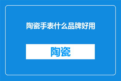 陶瓷手表什么品牌好用(陶瓷手表哪个品牌好用？)