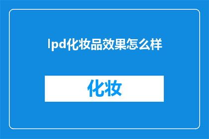 lpd化妆品效果怎么样(LPD化妆品效果如何？探索其持久魅力与潜在问题)