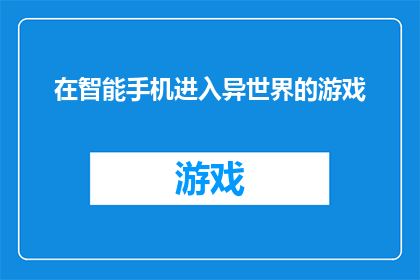在智能手机进入异世界的游戏(智能手机如何引领我们进入一个异世界的奇妙游戏？)