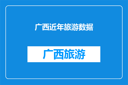 广西近年旅游数据(广西近年旅游数据：增长背后的故事与挑战)