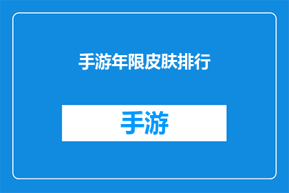 手游年限皮肤排行(手游年限皮肤排行：哪款游戏皮肤最受玩家青睐？)