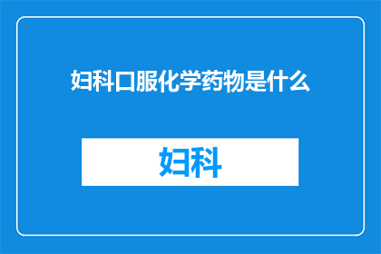 妇科口服化学药物是什么(妇科口服化学药物是什么？)