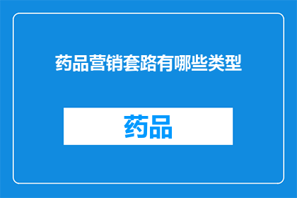 药品营销套路有哪些类型(药品营销策略的多样化类型有哪些？)