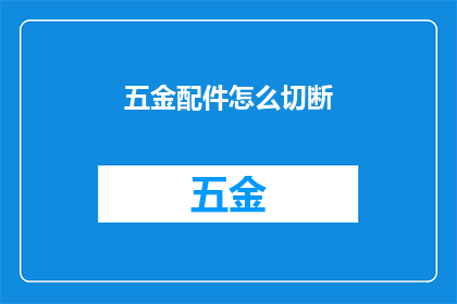 五金配件怎么切断(如何精确切断五金配件？)